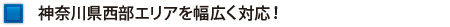 神奈川県西部エリアを幅広く対応！