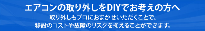 【エアコンの取り外しをDIYでお考えの方へ】
取り外しもプロにおまかせいただくことで、移設のコストや故障のリスクを抑えることができます。