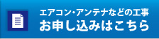 エアコンアンテナなどの工事お申し込みはこちら